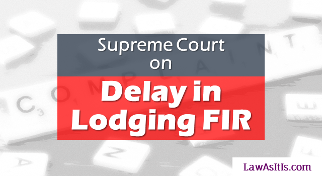 Consequences of Delay in lodging FIR with landmark judgments of Supreme Court. What is and is not considered delay?